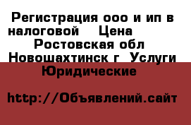 Регистрация ооо и ип в налоговой  › Цена ­ 5 500 - Ростовская обл., Новошахтинск г. Услуги » Юридические   